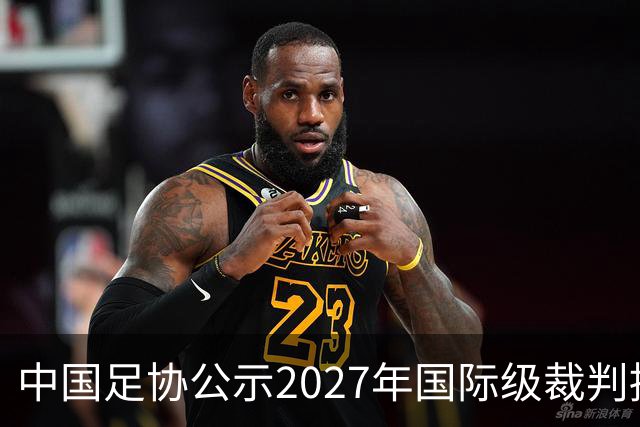 中国足协公示2027年国际级裁判拟申报名单：麦麦提江首度入围，马宁继续入列