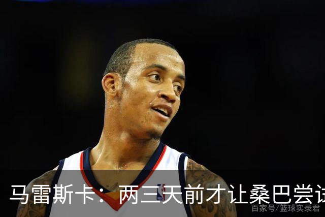 马雷斯卡：两三天前才让桑巴尝试踢中锋 不会沉溺于这波6连胜中